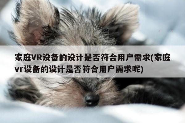 德赢vwin399|家庭VR设备的设计是否符合用户需求(家庭vr设备的设计是否符合用户需求呢)