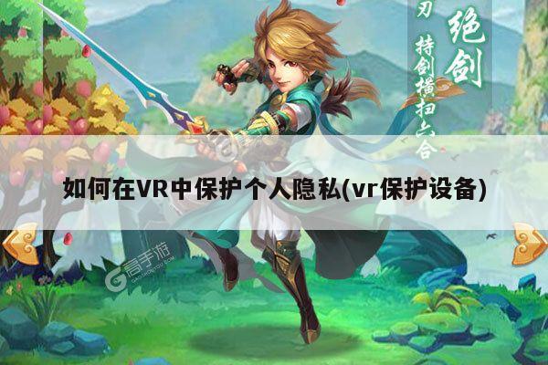 如何在VR中保护个人隐私(vr保护设备)_德赢vwin060