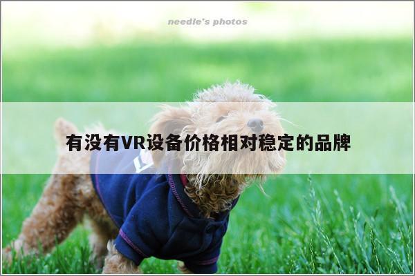 德赢vwin399：有没有VR设备价格相对稳定的品牌