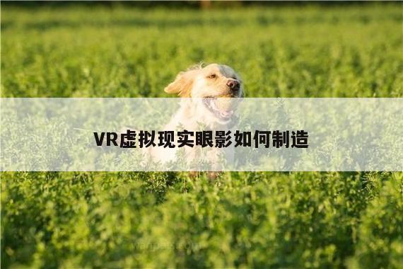 德赢vwin060：VR虚拟现实眼影如何制造