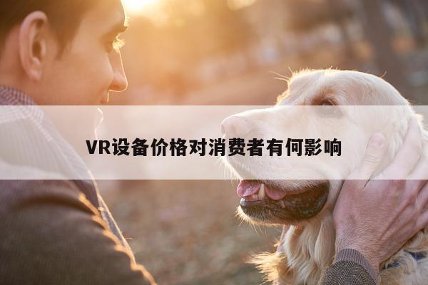 VR设备价格对消费者有何影响|vwin网上官网