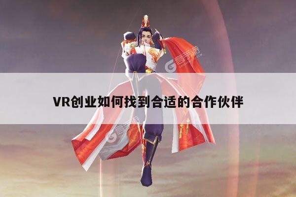 VR创业如何找到合适的合作伙伴：德赢vwin399