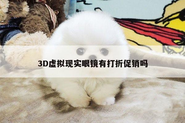 【德赢官方】3D虚拟现实眼镜有打折促销吗