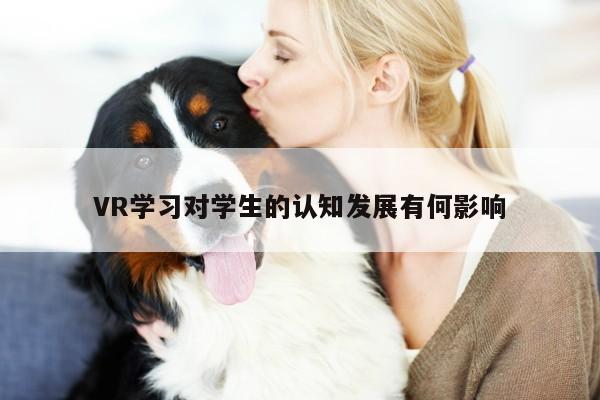 VR学习对学生的认知发展有何影响：vwin网上官网