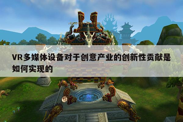 vwin网上官网|VR多媒体设备对于创意产业的创新性贡献是如何实现的