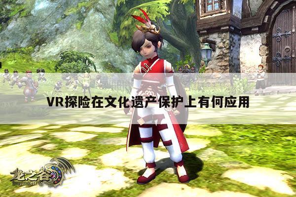 【德赢vwin399】VR探险在文化遗产保护上有何应用