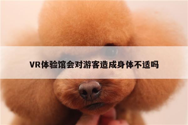 德赢官方_VR体验馆会对游客造成身体不适吗