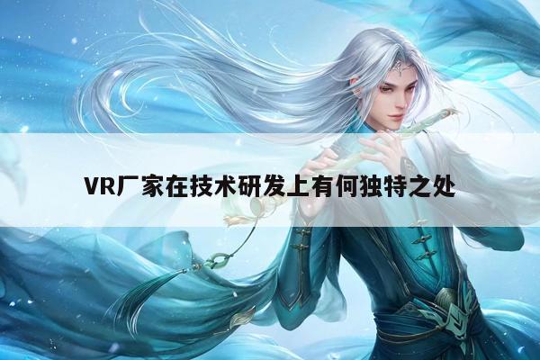 VR厂家在技术研发上有何独特之处【vwi